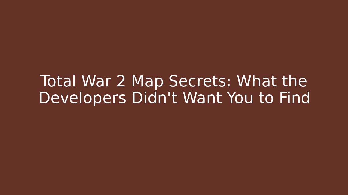 Total War 2 Map Secrets: What the Developers Didn't Want You to Find