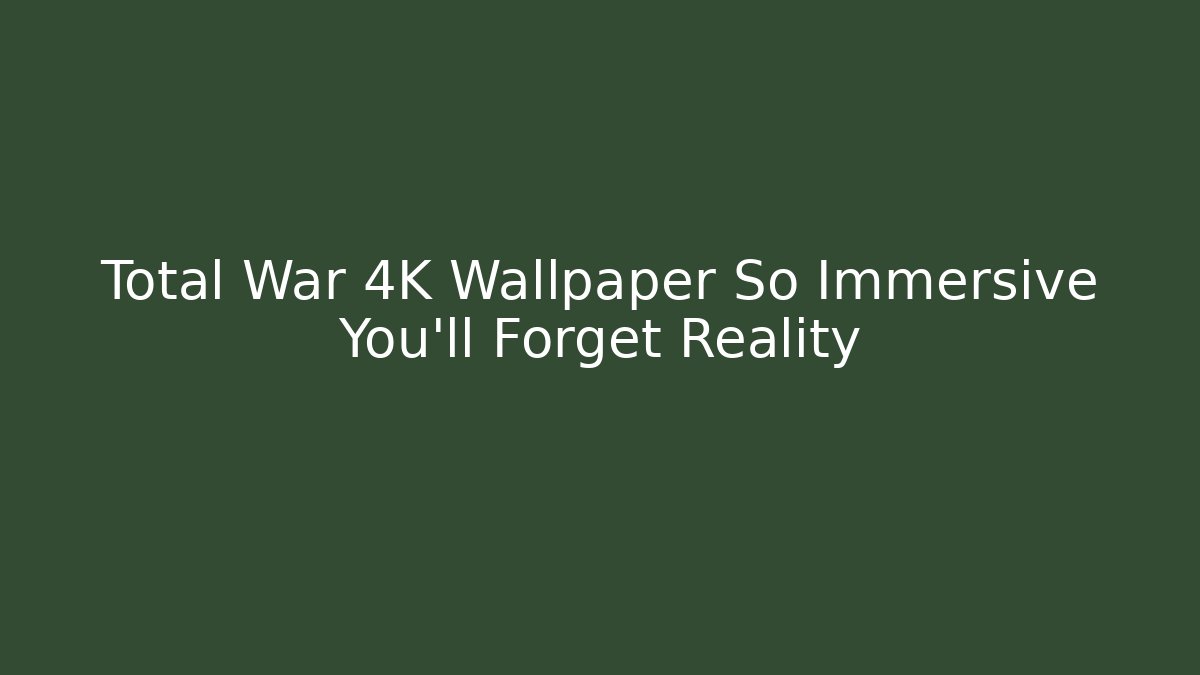 Total War 4K Wallpaper So Immersive You'll Forget Reality