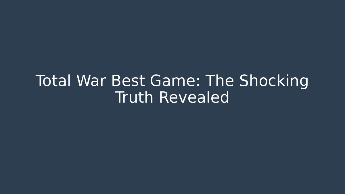 Total War Best Game: The Shocking Truth Revealed