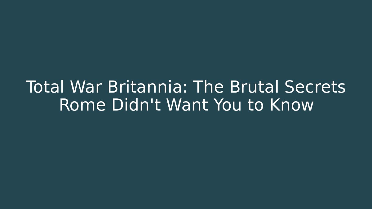 Total War Britannia: The Brutal Secrets Rome Didn't Want You to Know