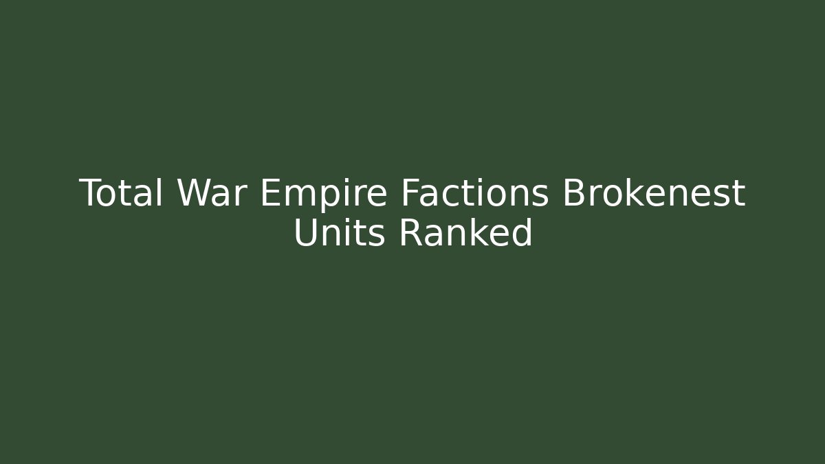 Total War Empire Factions Brokenest Units Ranked