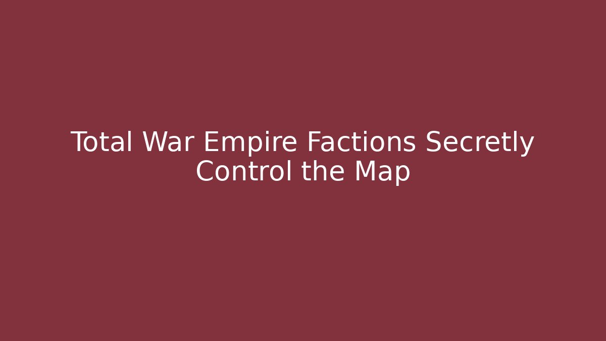 Total War Empire Factions Secretly Control the Map
