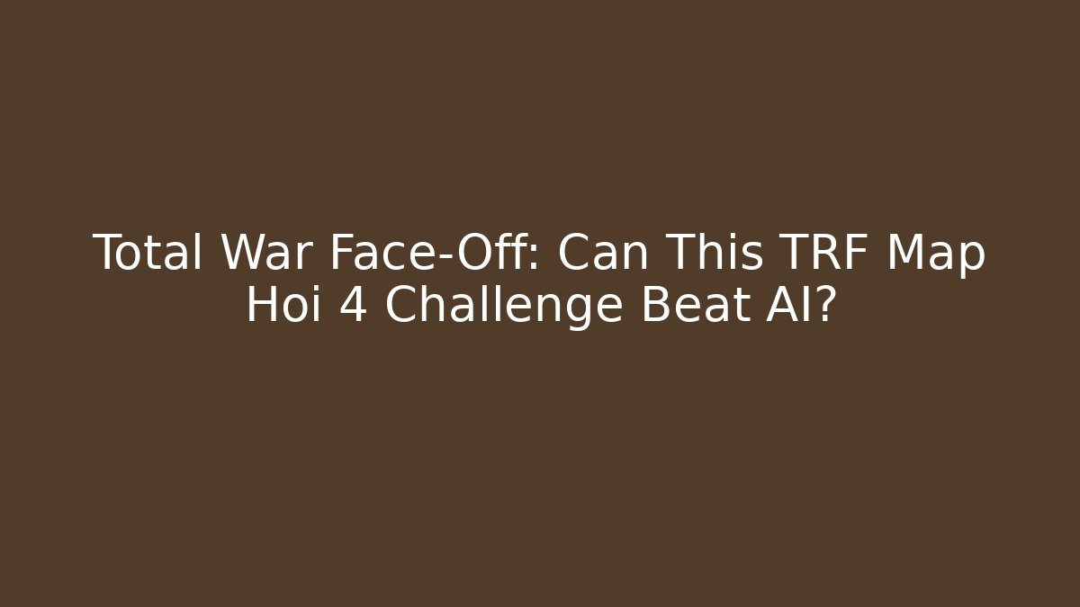 Total War Face-Off: Can This TRF Map Hoi 4 Challenge Beat AI?