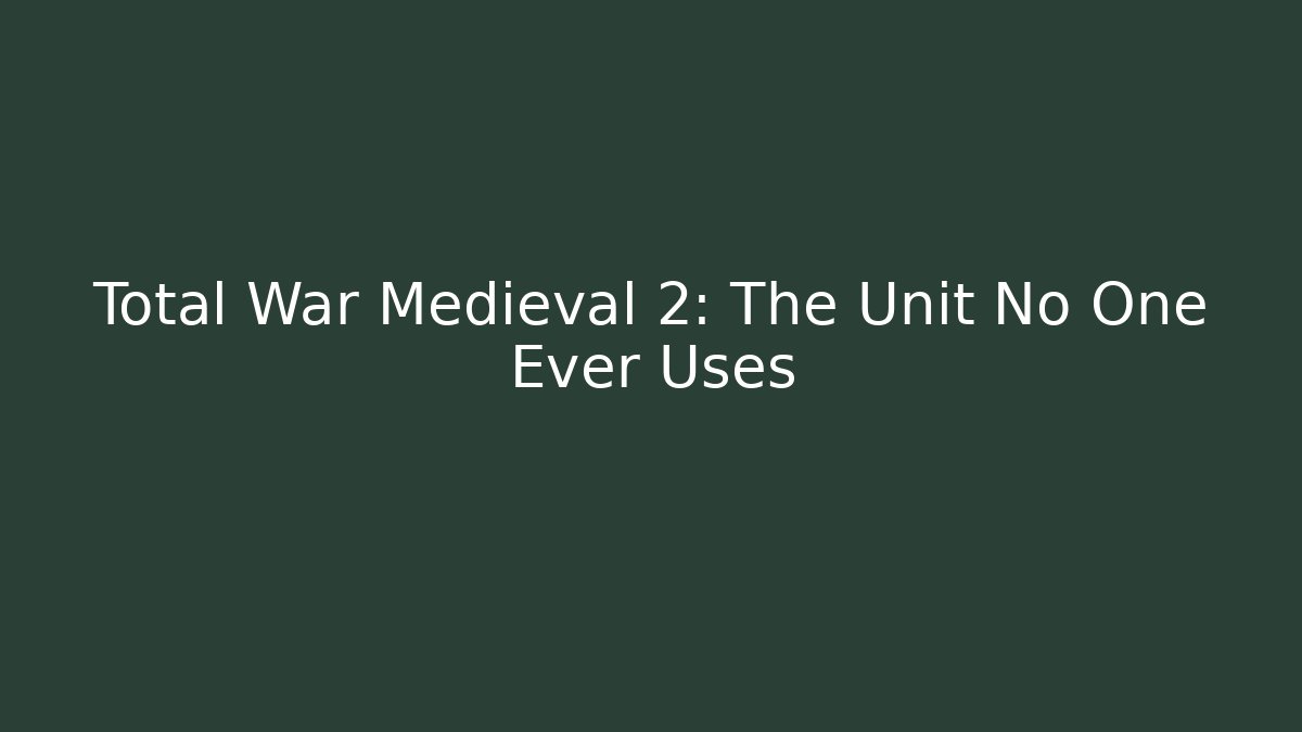 Total War Medieval 2: The Unit No One Ever Uses