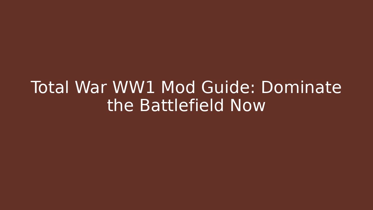 Total War WW1 Mod Guide: Dominate the Battlefield Now