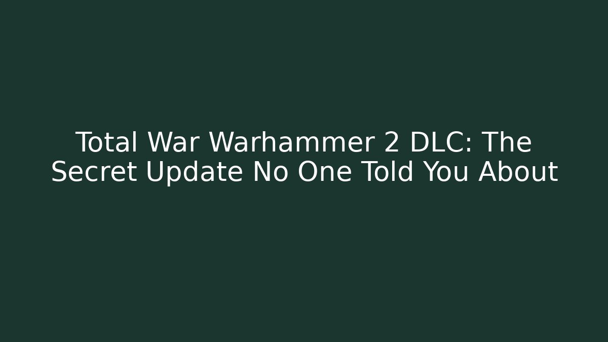 Total War Warhammer 2 DLC: The Secret Update No One Told You About