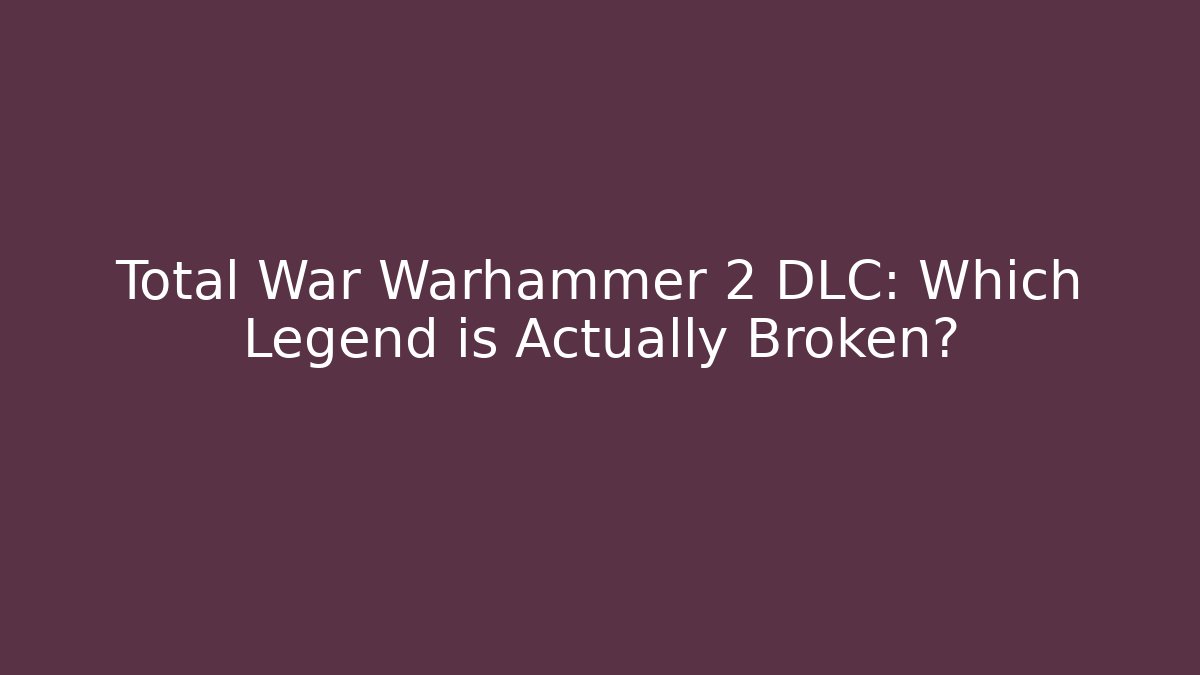 Total War Warhammer 2 DLC: Which Legend is Actually Broken?