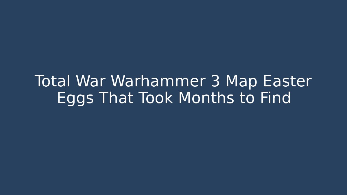 Total War Warhammer 3 Map Easter Eggs That Took Months to Find