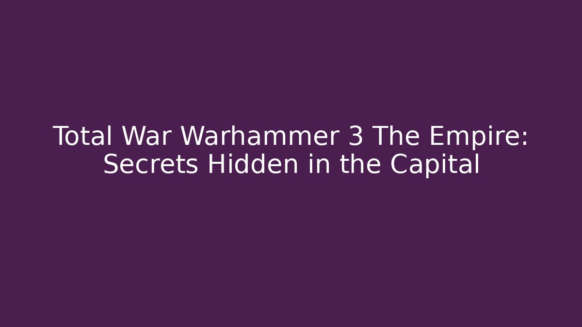 Total War Warhammer 3 The Empire: Secrets Hidden in the Capital