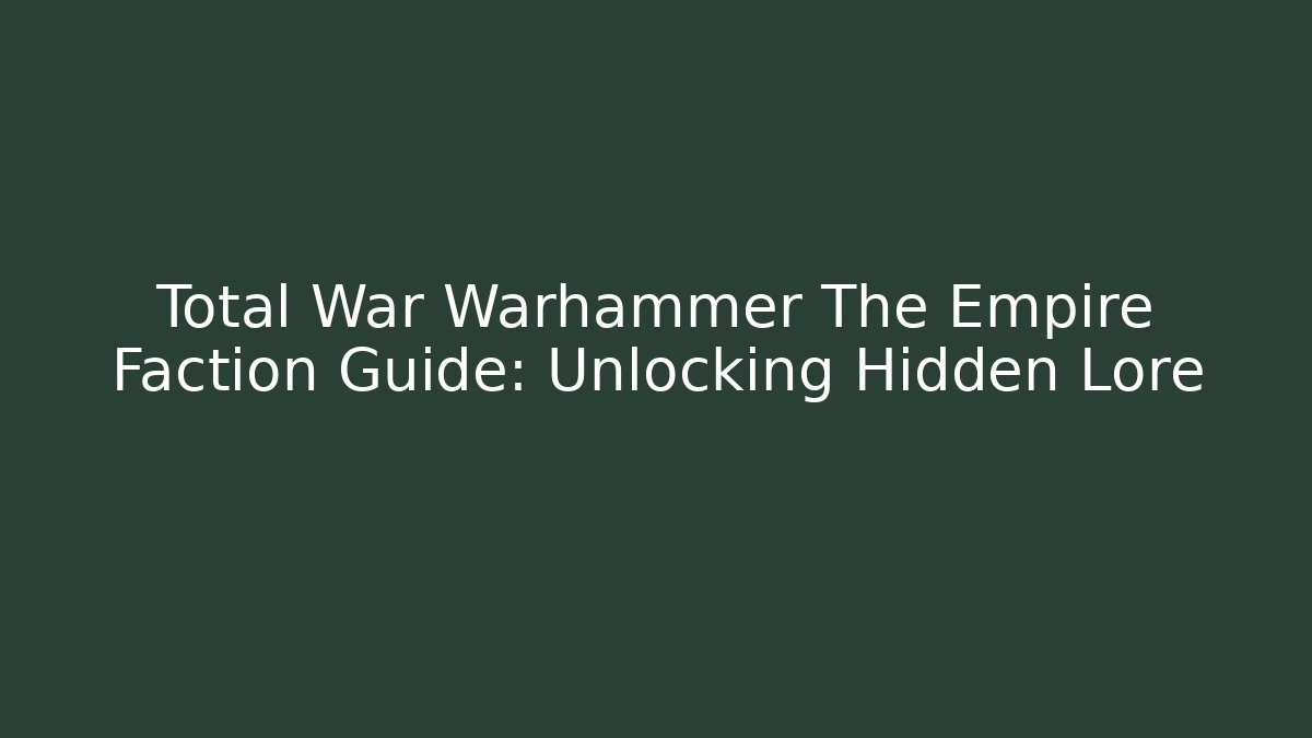 Total War Warhammer The Empire Faction Guide: Unlocking Hidden Lore