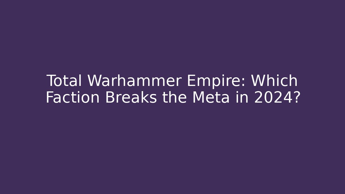 Total Warhammer Empire: Which Faction Breaks the Meta in 2024?
