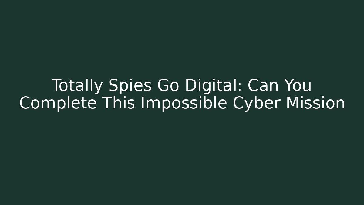 Totally Spies Go Digital: Can You Complete This Impossible Cyber Mission - Felix Cat Insurance