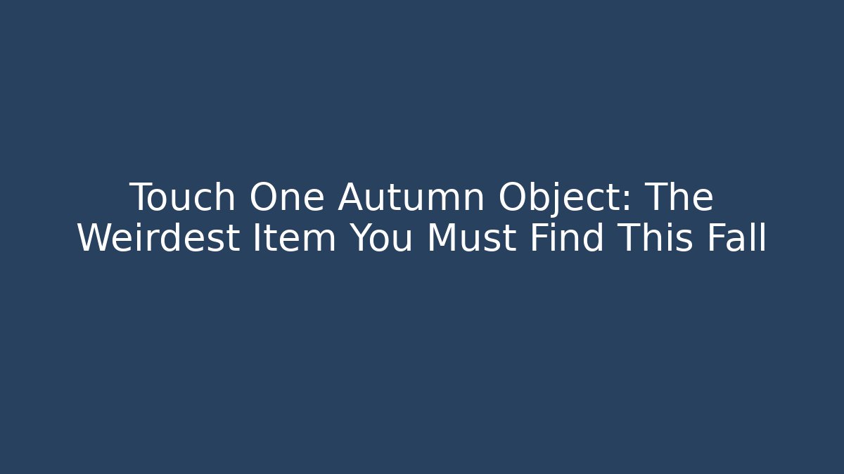 Touch One Autumn Object: The Weirdest Item You Must Find This Fall