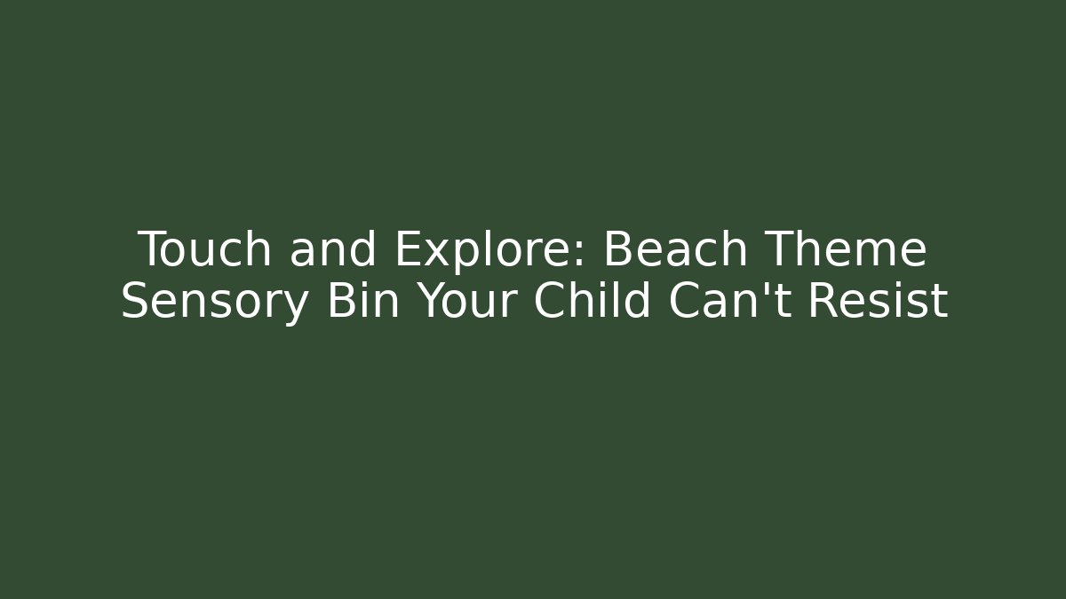 Touch and Explore: Beach Theme Sensory Bin Your Child Can't Resist