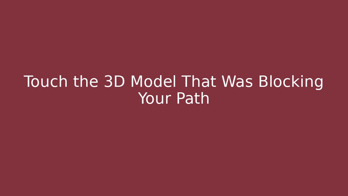 Touch the 3D Model That Was Blocking Your Path