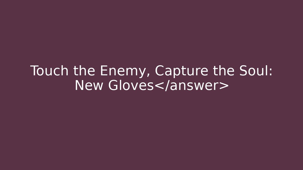 Touch the Enemy, Capture the Soul: New Gloves