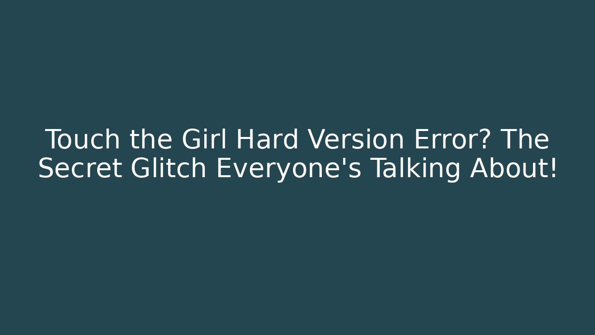 Touch the Girl Hard Version Error? The Secret Glitch Everyone’s Talking About!