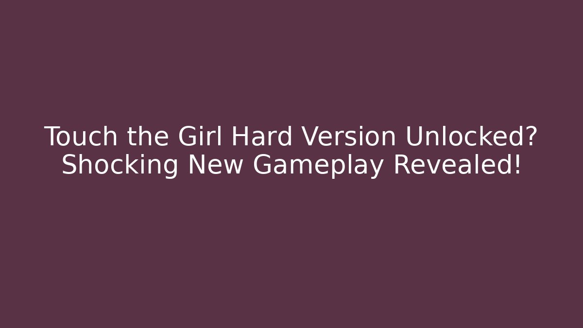 Touch the Girl Hard Version Unlocked? Shocking New Gameplay Revealed! - Felix Cat Insurance