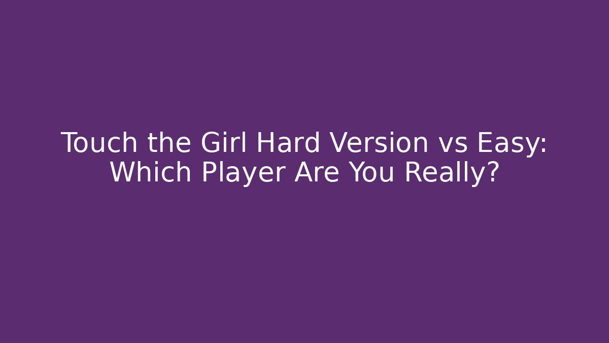 Touch the Girl Hard Version vs Easy: Which Player Are You Really?