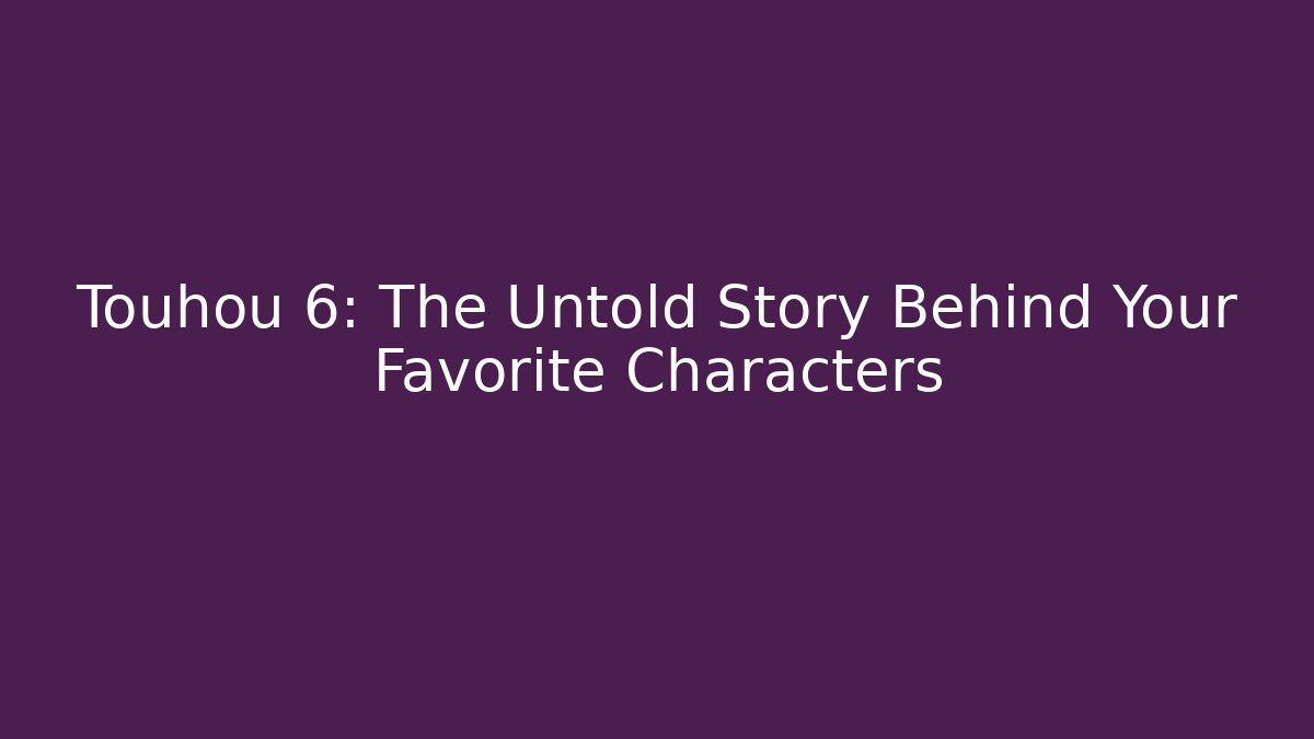 Touhou 6: The Untold Story Behind Your Favorite Characters