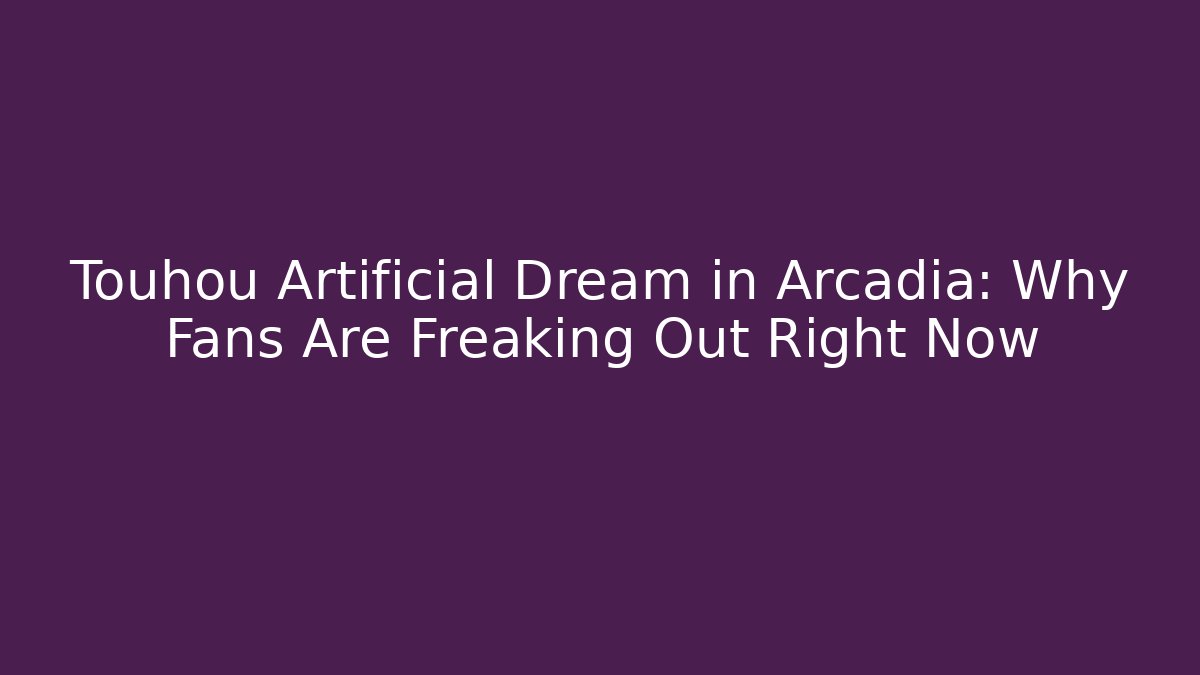 Touhou Artificial Dream in Arcadia: Why Fans Are Freaking Out Right Now