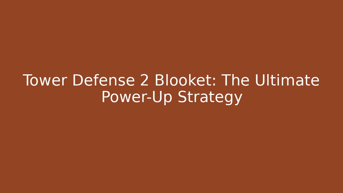 Tower Defense 2 Blooket: The Ultimate Power-Up Strategy