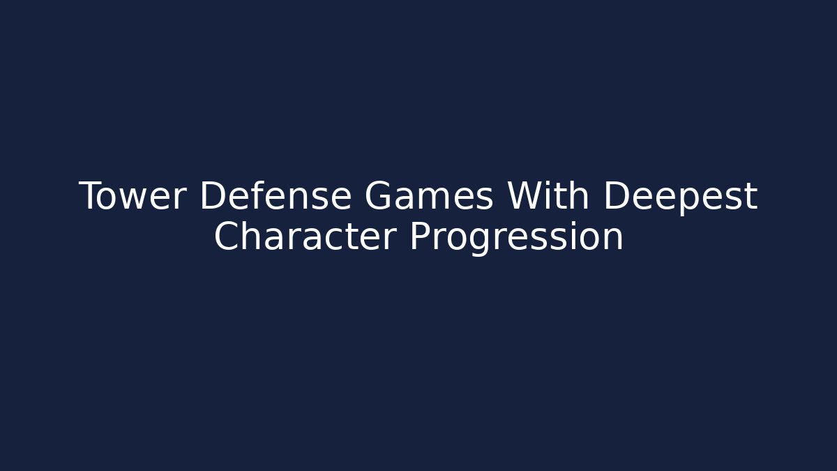 Tower Defense Games With Deepest Character Progression
