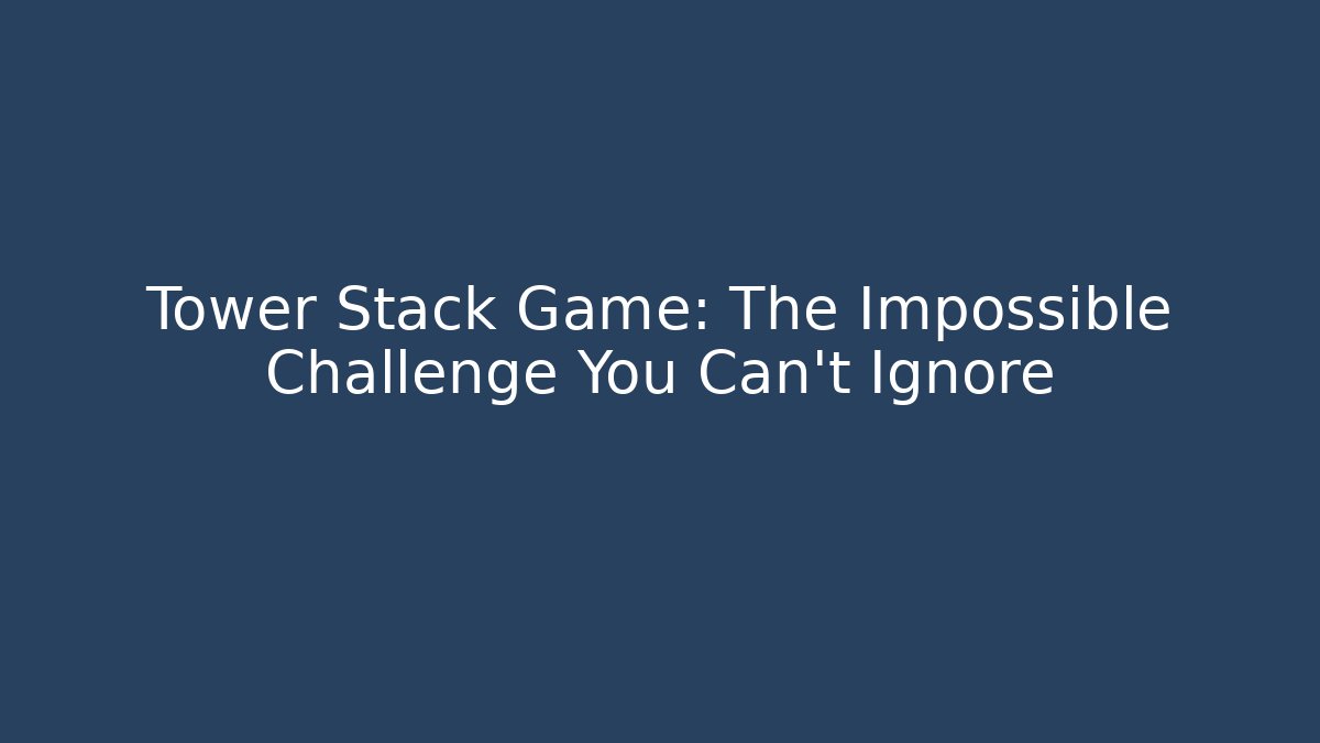 Tower Stack Game: The Impossible Challenge You Can't Ignore - Felix Cat Insurance