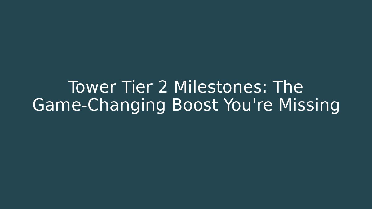 Tower Tier 2 Milestones: The Game-Changing Boost You're Missing