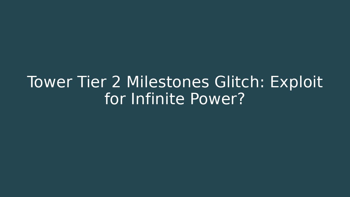 Tower Tier 2 Milestones Glitch: Exploit for Infinite Power?