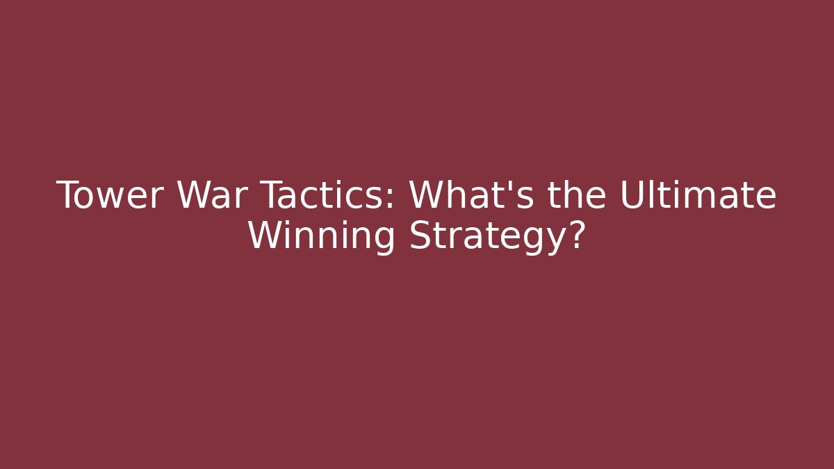Tower War Tactics: What’s the Ultimate Winning Strategy?
