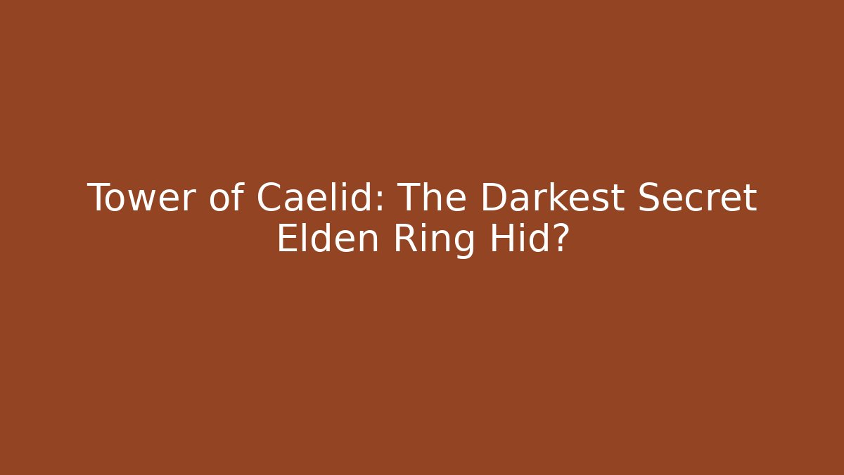 Tower of Caelid: The Darkest Secret Elden Ring Hid?