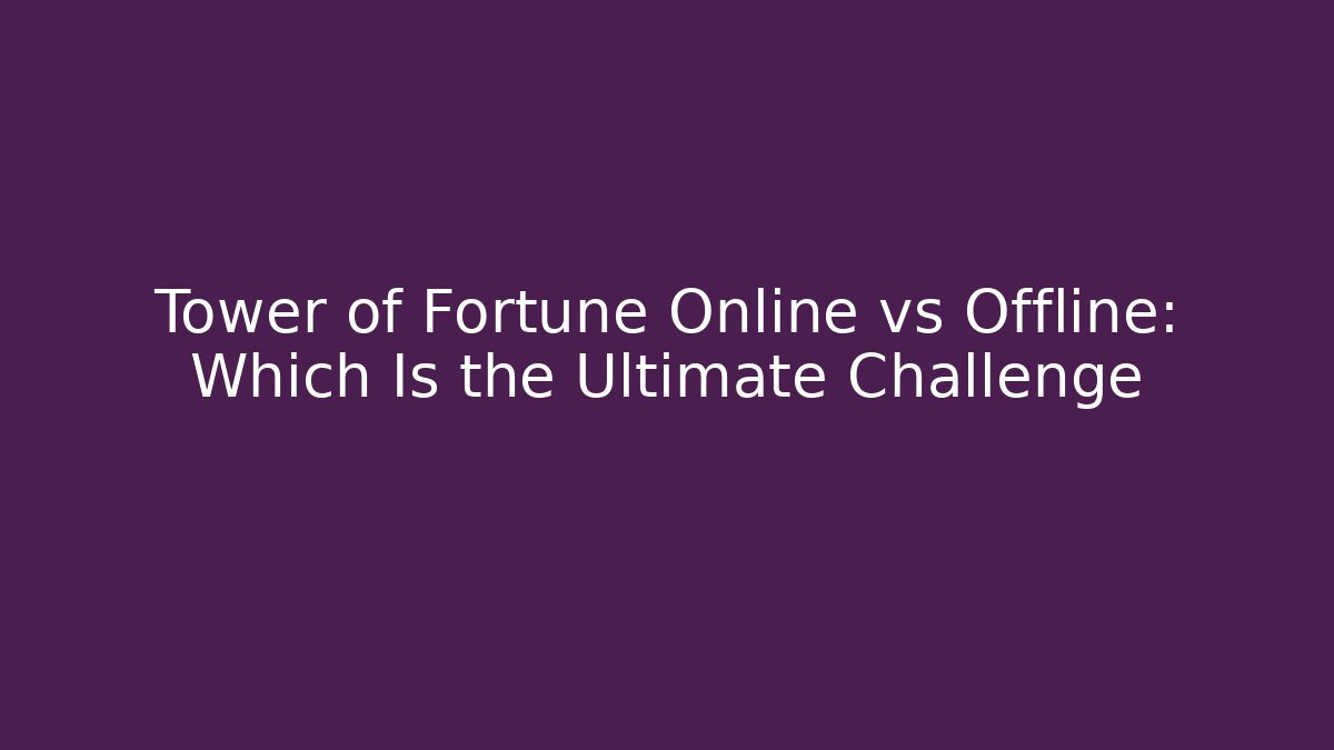 Tower of Fortune Online vs Offline: Which Is the Ultimate Challenge