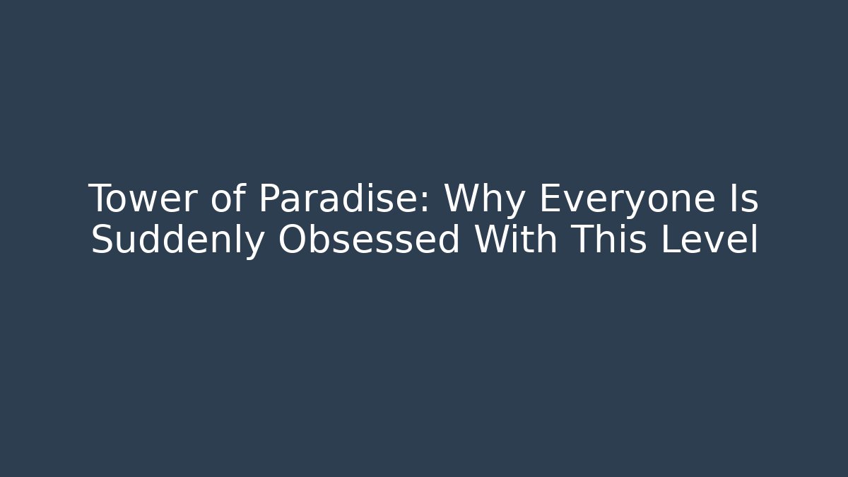 Tower of Paradise: Why Everyone Is Suddenly Obsessed With This Level