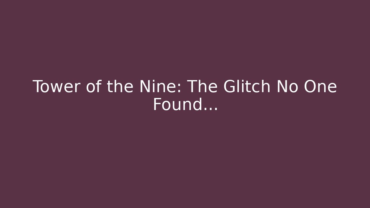 Tower of the Nine: The Glitch No One Found...