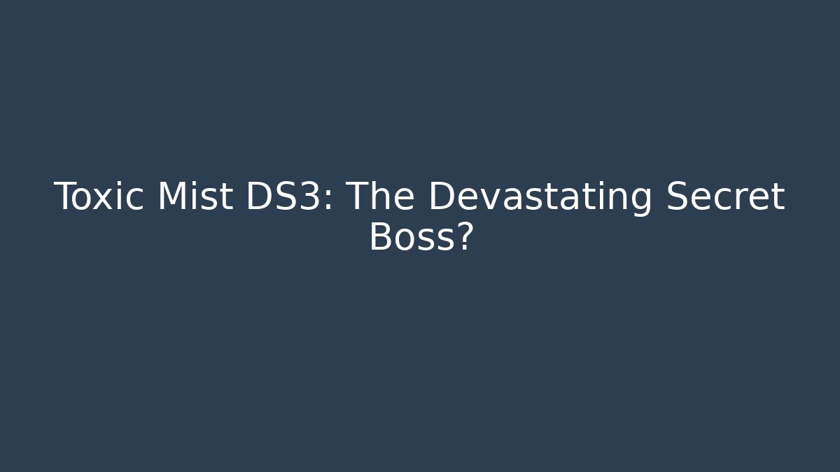 Toxic Mist DS3: The Devastating Secret Boss?
