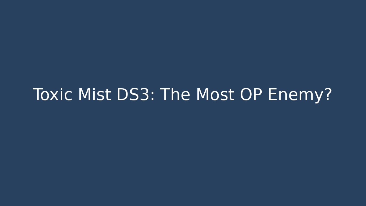 Toxic Mist DS3: The Most OP Enemy?