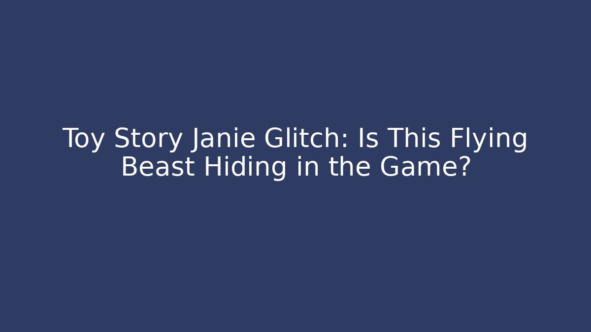 Toy Story Janie Glitch: Is This Flying Beast Hiding in the Game?