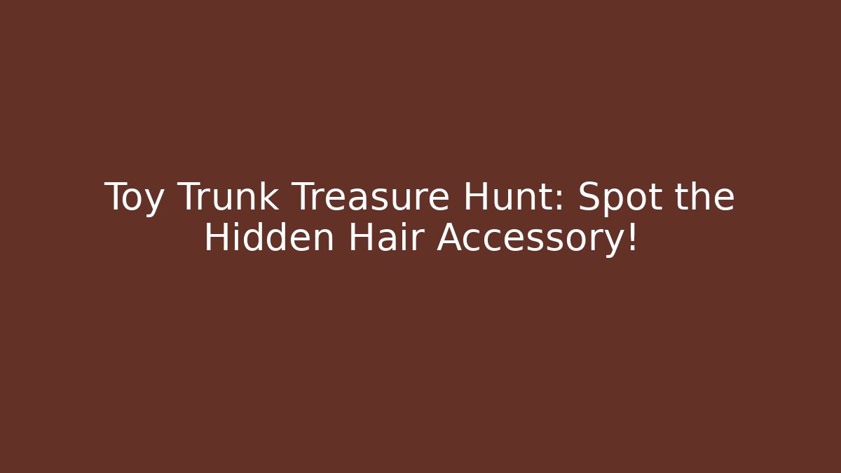 Toy Trunk Treasure Hunt: Spot the Hidden Hair Accessory!