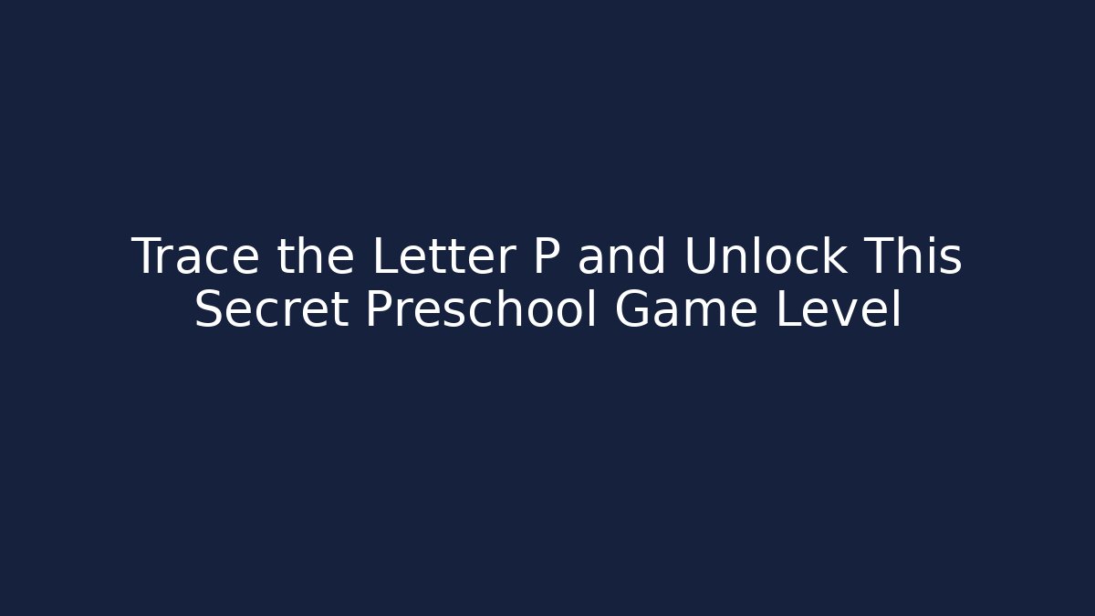 Trace the Letter P and Unlock This Secret Preschool Game Level