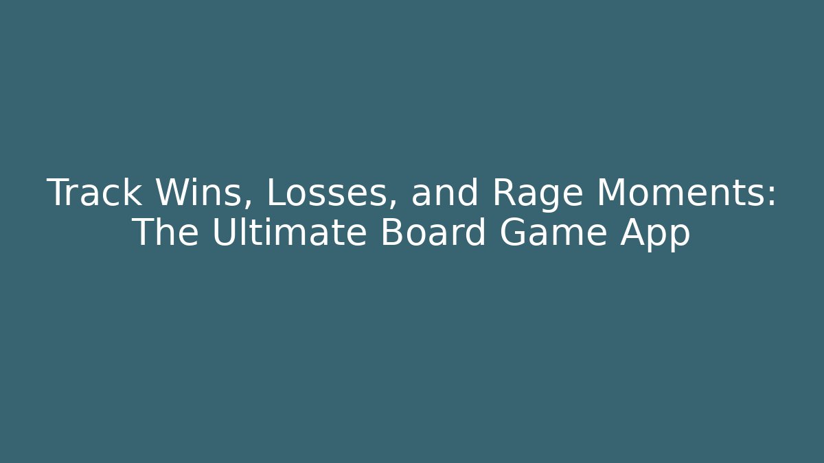 Track Wins, Losses, and Rage Moments: The Ultimate Board Game App