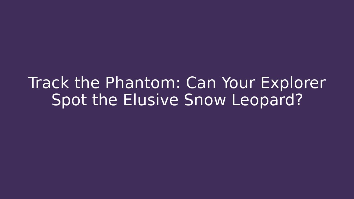 Track the Phantom: Can Your Explorer Spot the Elusive Snow Leopard? - Felix Cat Insurance