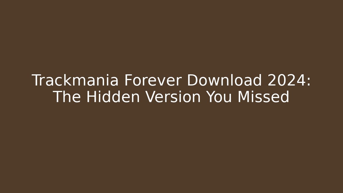 Trackmania Forever Download 2024: The Hidden Version You Missed