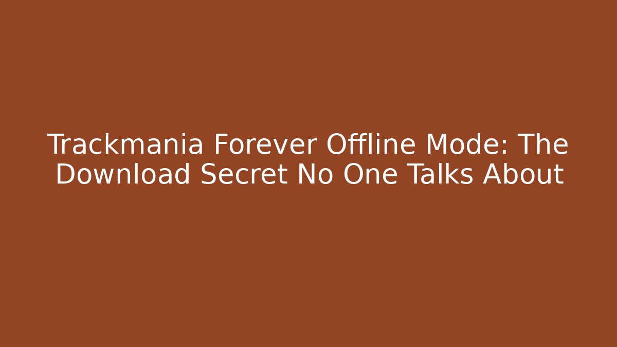 Trackmania Forever Offline Mode: The Download Secret No One Talks About