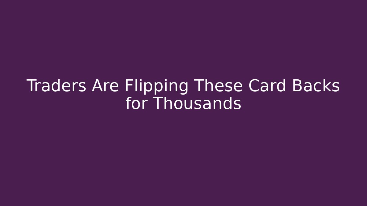 Traders Are Flipping These Card Backs for Thousands