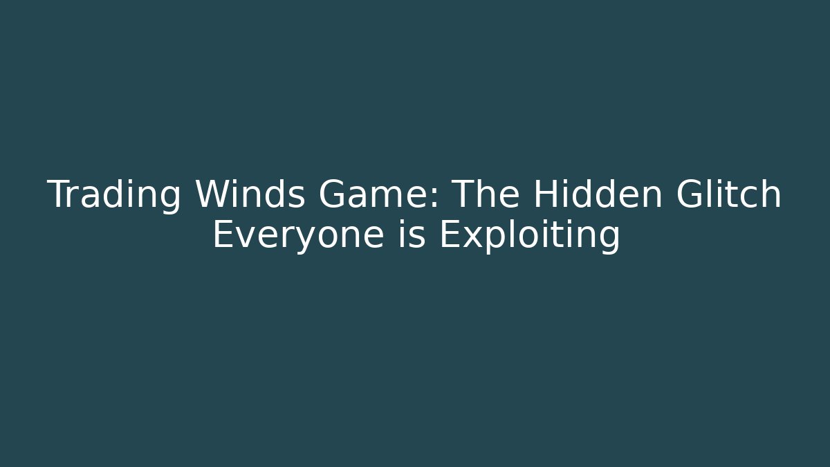 Trading Winds Game: The Hidden Glitch Everyone is Exploiting