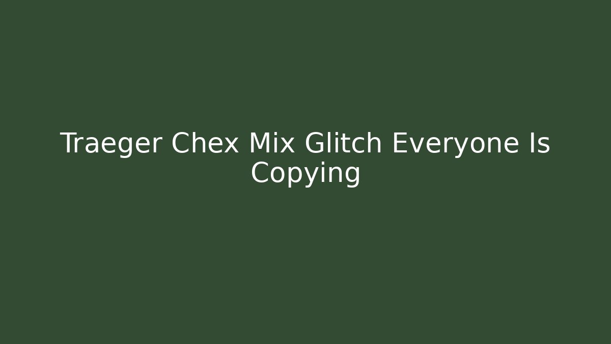 Traeger Chex Mix Glitch Everyone Is Copying