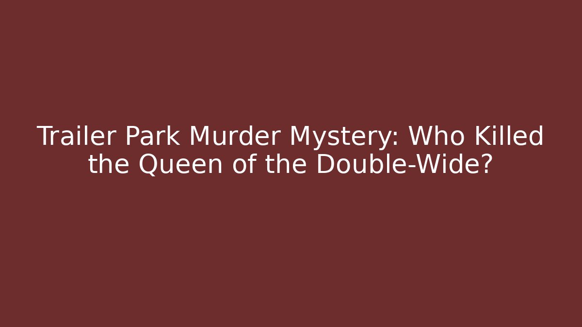 Trailer Park Murder Mystery: Who Killed the Queen of the Double-Wide?