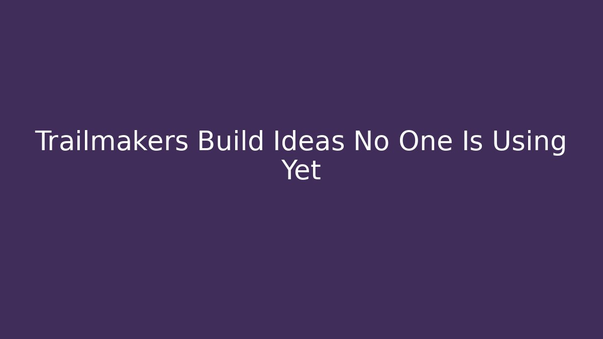 Trailmakers Build Ideas No One Is Using Yet