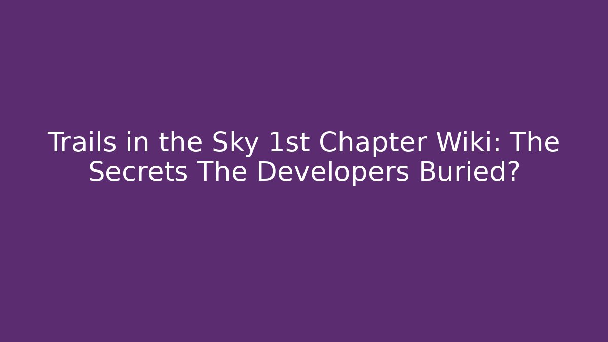 Trails in the Sky 1st Chapter Wiki: The Secrets The Developers Buried?